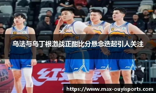 乌法与乌丁根激战正酣比分悬念迭起引人关注